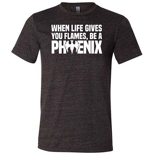 When Life Gives You Flames, Be A Phoenix Shirt Unisex