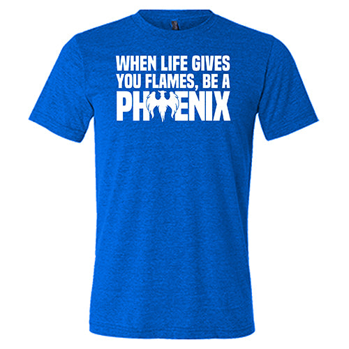 When Life Gives You Flames, Be A Phoenix Shirt Unisex