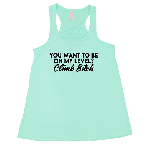 You Want To Be On My Level? Climb Bitch Shirt