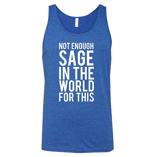 Not Enough Sage In The World For This Shirt Unisex