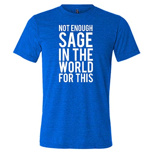 Not Enough Sage In The World For This Shirt Unisex