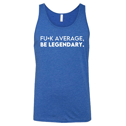 Fuck Average Be Legendary Shirt Unisex