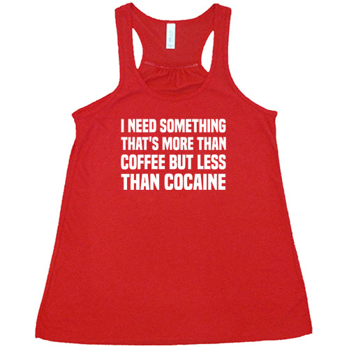 I Need Something That's More Than Coffee But Less Than Cocaine Shirt