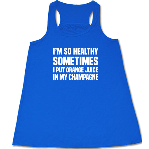 I'm So Healthy I Put Orange Juice In My Champagne Shirt