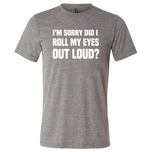 I'm Sorry Did I Roll My Eyes Out Loud Shirt Unisex