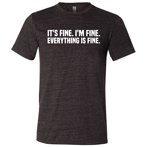 It's Fine. I'm Fine. Everything Is Fine. Shirt Unisex