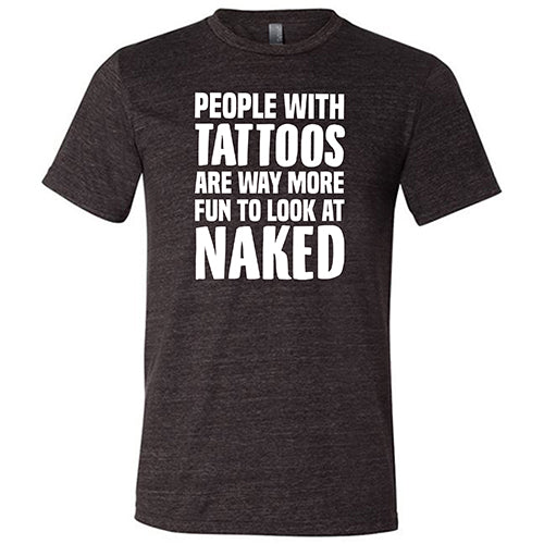 People With Tattoos Are Way More Fun To Look At Naked Shirt Unisex