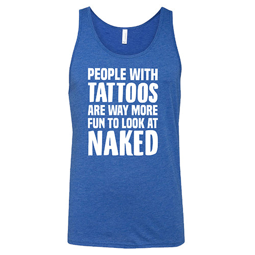 People With Tattoos Are Way More Fun To Look At Naked Shirt Unisex