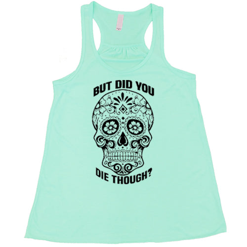 Sugar Skull - But Did You Die Though? Shirt