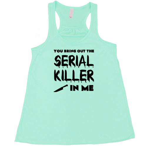 You Bring Out The Serial Killer In Me Shirt