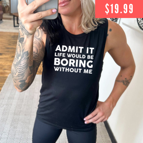 $19.99 Admit It Life Would Be Boring Without Me black muscle tank
