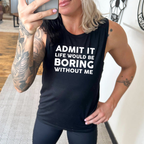Admit It Life Would Be Boring Without Me black muscle tank