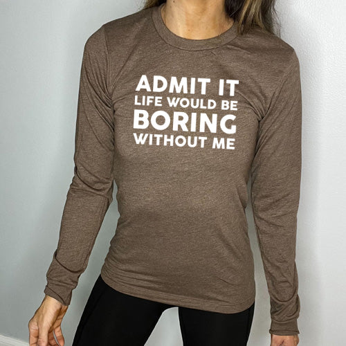 Admit It Life Would Be Boring Without Me brown Long Sleeve Tee