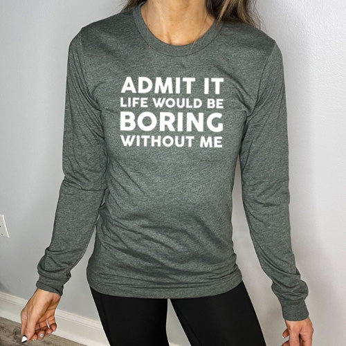 Admit It Life Would Be Boring Without Me heather forest green Long Sleeve Tee