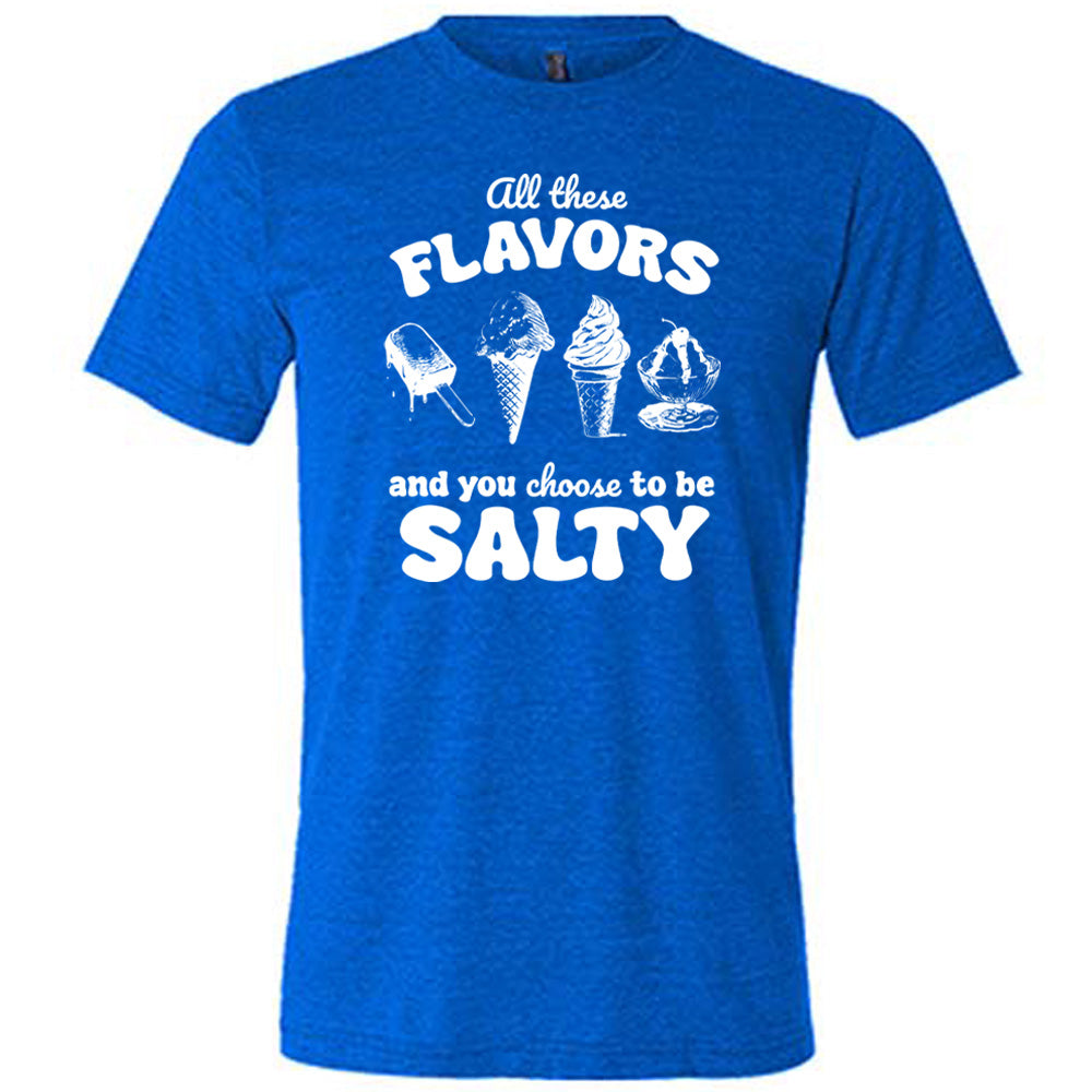 blue unisex tee with the words "all these flavors and you choose to be salty" on it, with graphics including a popsicle, two ice cream cones, and a sundae