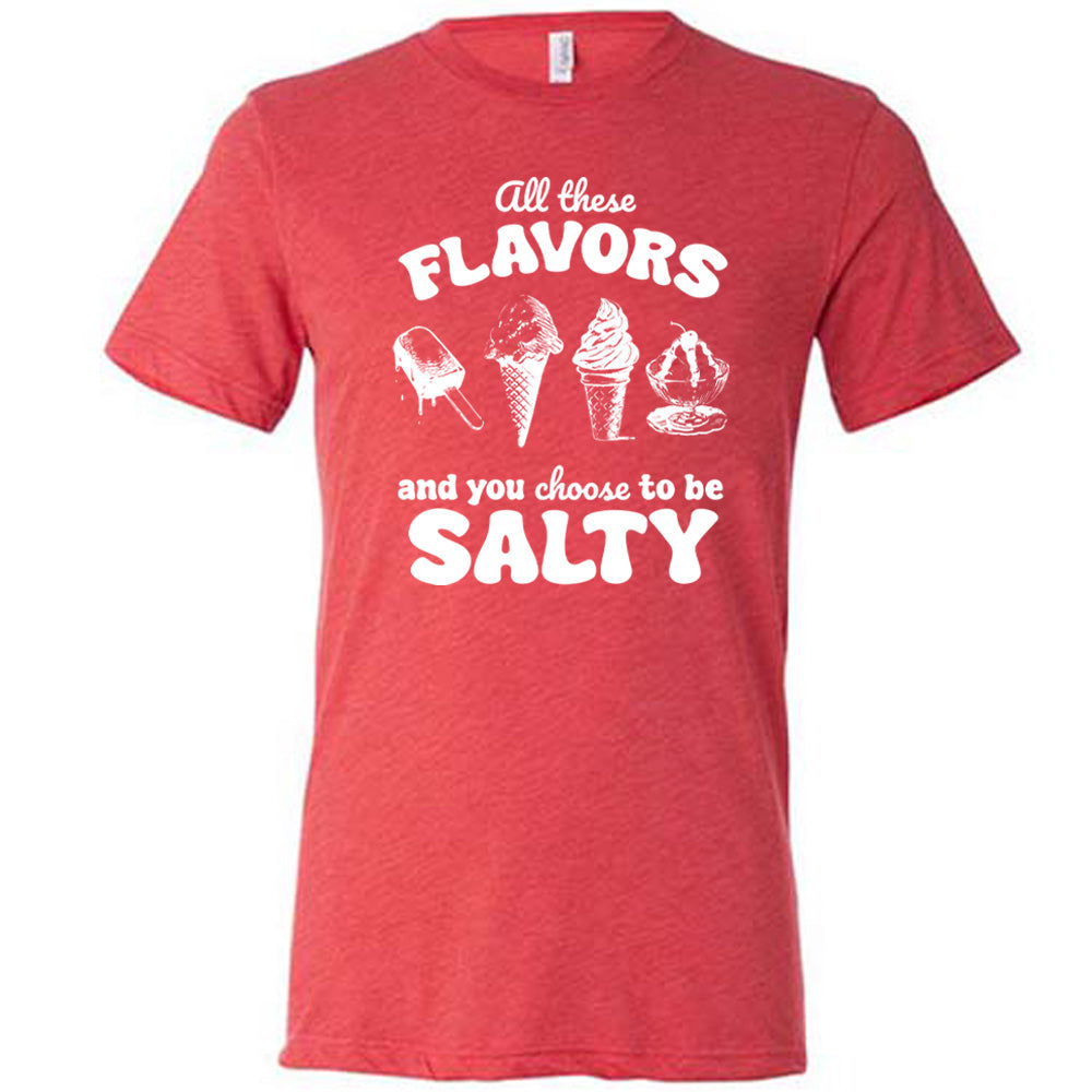 red unisex tee with the words "all these flavors and you choose to be salty" on it, with graphics including a popsicle, two ice cream cones, and a sundae