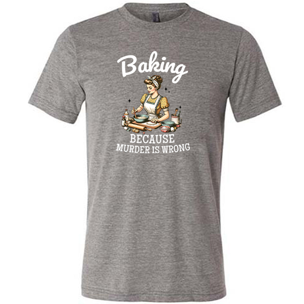 grey shirt with the text "Baking Because Murder Is Wrong" on it