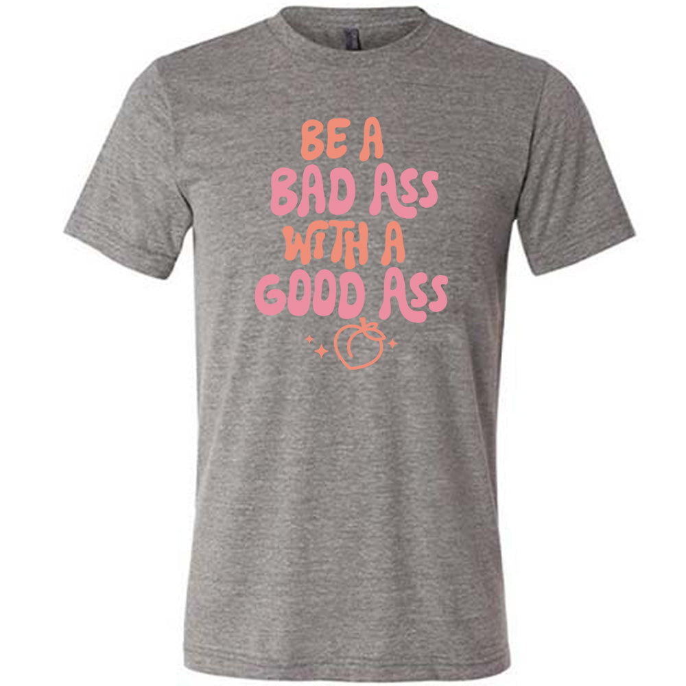 Be A Bad ass With A Good Ass Shirt Unisex