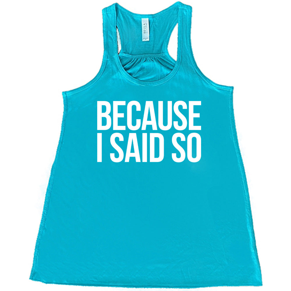 teal racerback flowy tank with the words "because I said so" on it