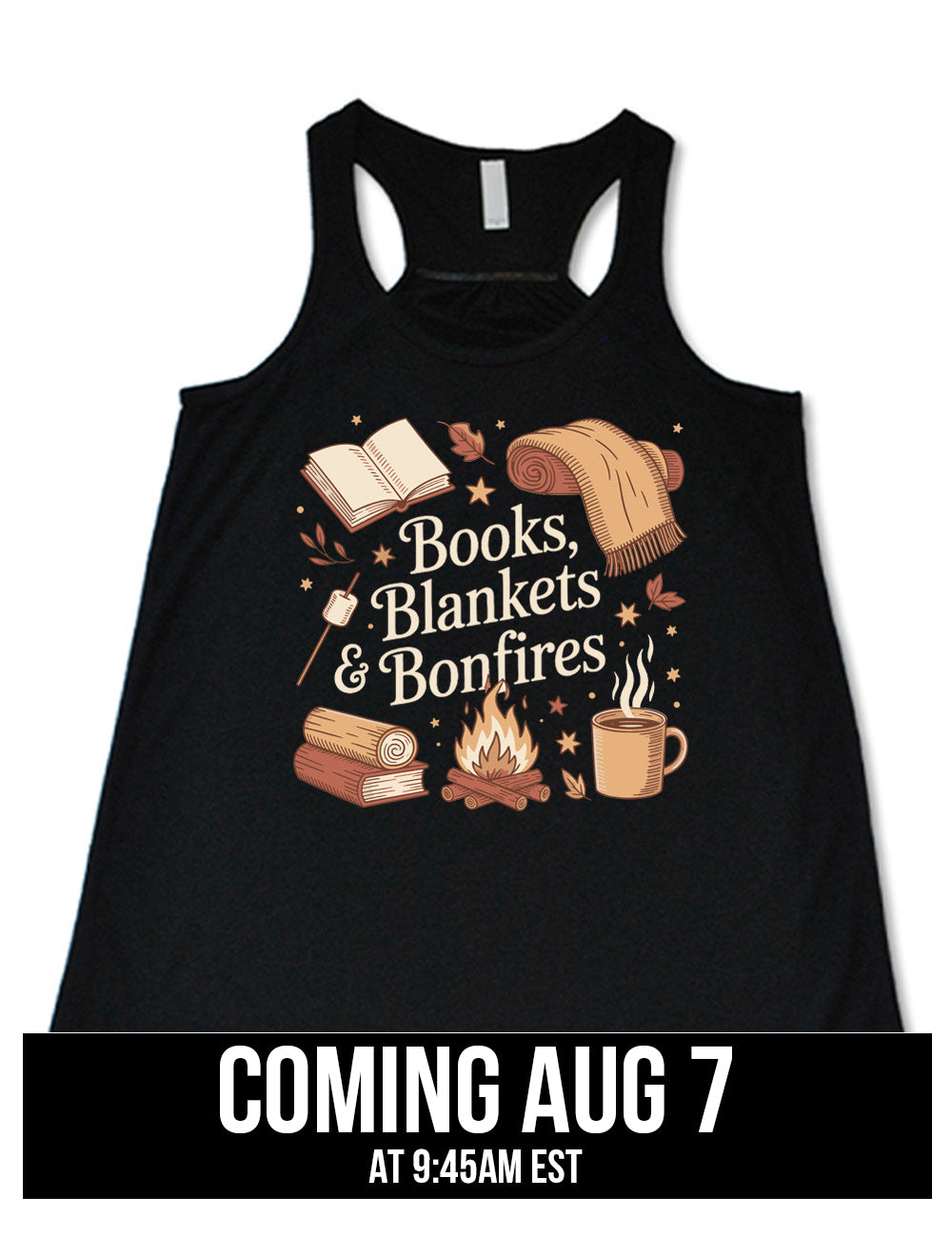 black flowy racerback tank with the words "books, blankets & bonfires" on it, surrounded by graphics including an open book, a scarf partially rolled up, a steaming beverage in a mug, a campfire, a book with a log on top of it, and a marshmallow on a stick, as well as a lot of little stars and leaves coming august 7th