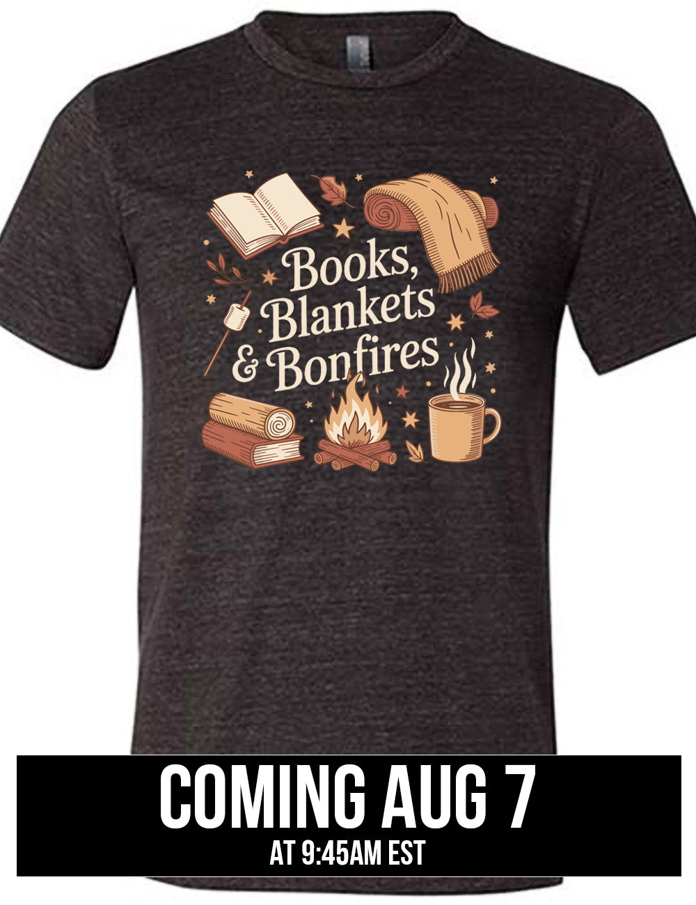 black unisex tee with the words "books, blankets & bonfires" on it, surrounded by graphics including an open book, a scarf partially rolled up, a steaming beverage in a mug, a campfire, a book with a log on top of it, and a marshmallow on a stick, as well as a lot of little stars and leaves coming august 7th