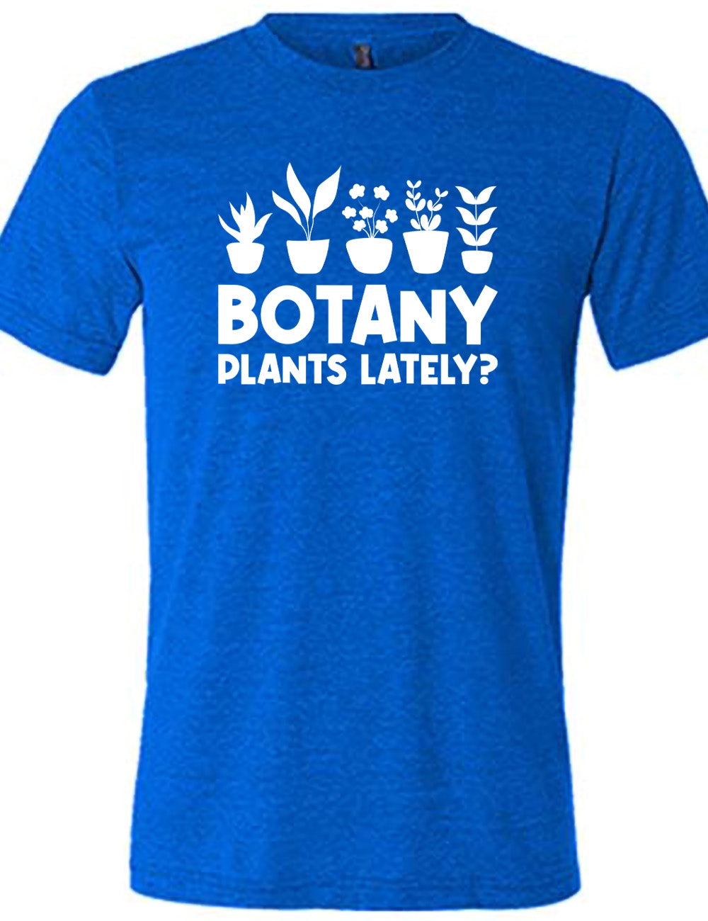blue unisex tee with the words "Botany plants lately?" under the graphic of a line of five houseplants