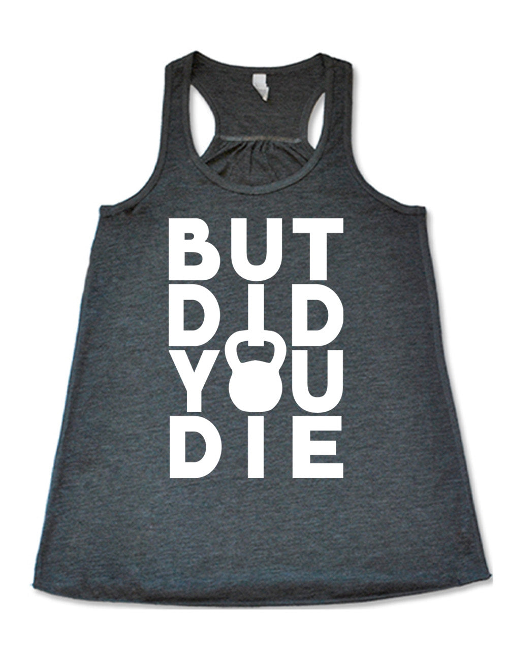 grey flowy racerback tank with words on it saying "but did you die" with the "o" in "you" being a kettlebell graphic