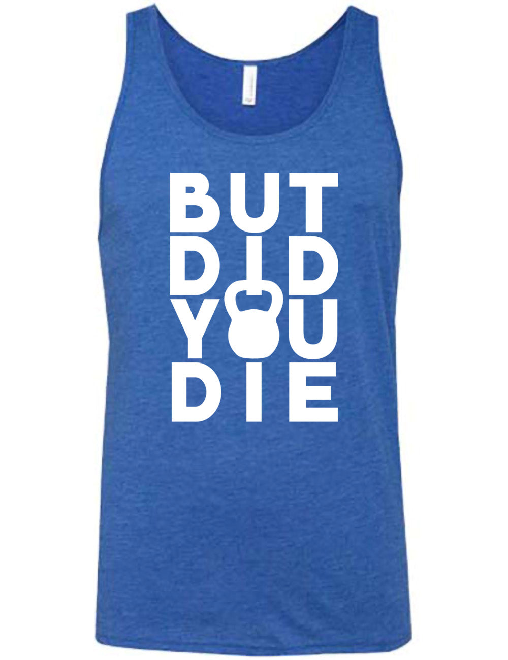 blue unisex tank with words on it saying "but did you die" with the "o" in "you" being a kettlebell graphic
