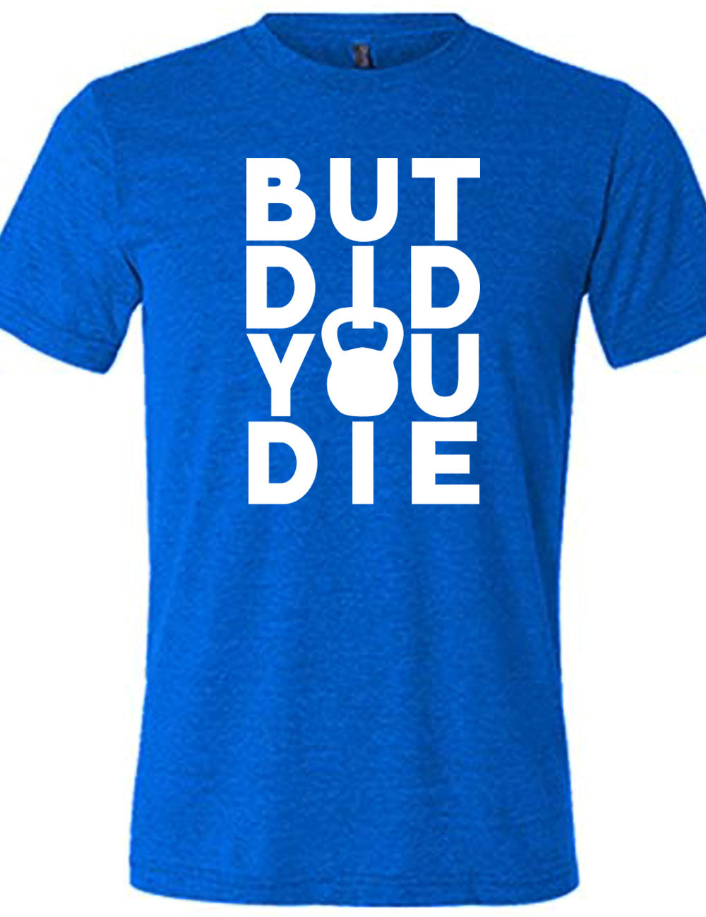 blue unisex tee with words on it saying "but did you die" with the "o" in "you" being a kettlebell graphic