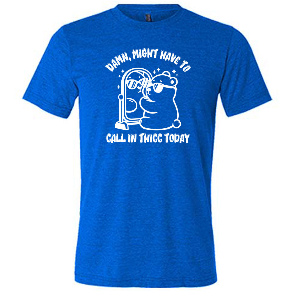 blue shirt with the text "Damn Might Have To Call In Thicc Today" on it