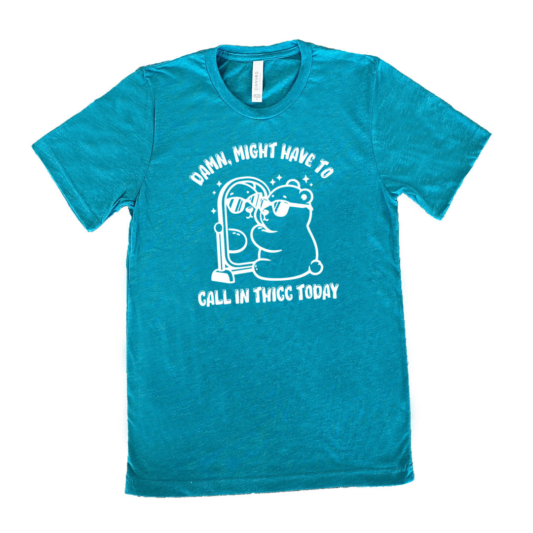 teal shirt with the text "Damn Might Have To Call In Thicc Today" on it