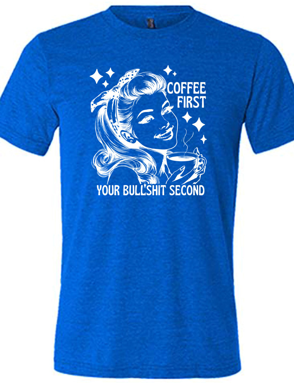 blue unisex tee with the graphic of a woman happily holding a mug of steaming coffee, with the words "coffee first" (next to her face) and "your bullshit second" underneath, and a few stars around her