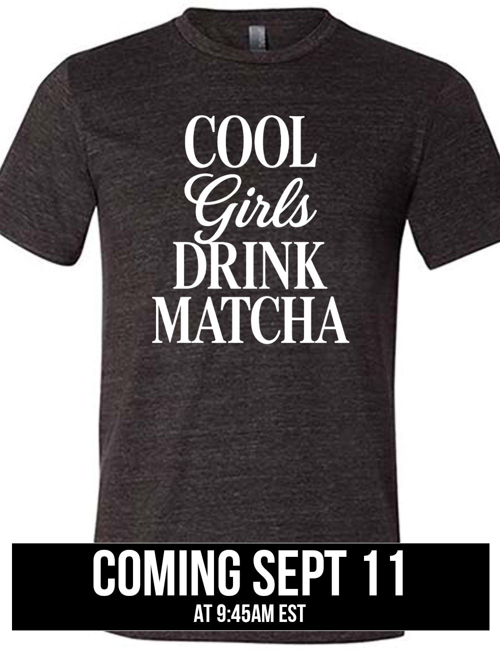 black unisex tee with the words on it saying "cool girls drink matcha" coming September 11th