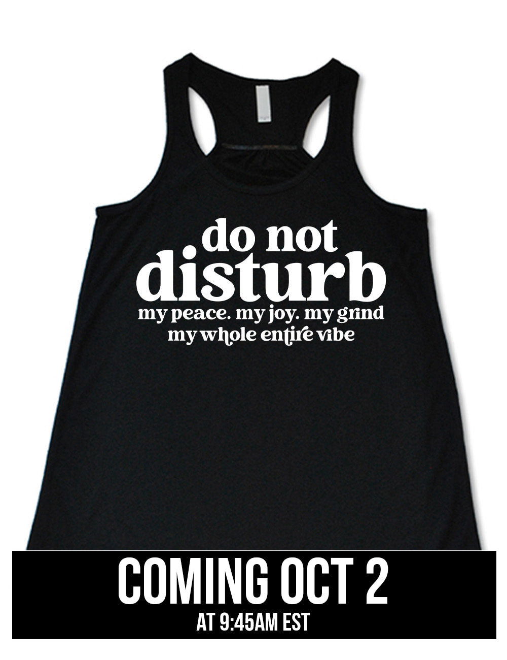black flowy racerback tank with large words on it saying "do not disturb" followed by the smaller words "my peace. my joy. my grind my whole entire vibe", coming October 2nd