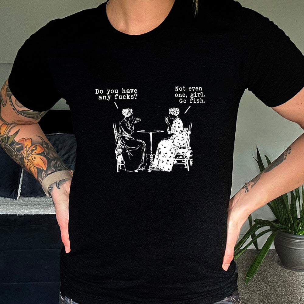 black shirt with the text "Do You Have Any Fucks? Not Even One, Girl. Go Fish" on it