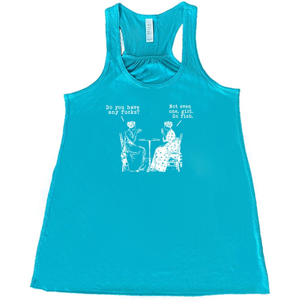 teal shirt with the text "Do You Have Any Fucks? Not Even One, Girl. Go Fish" on it