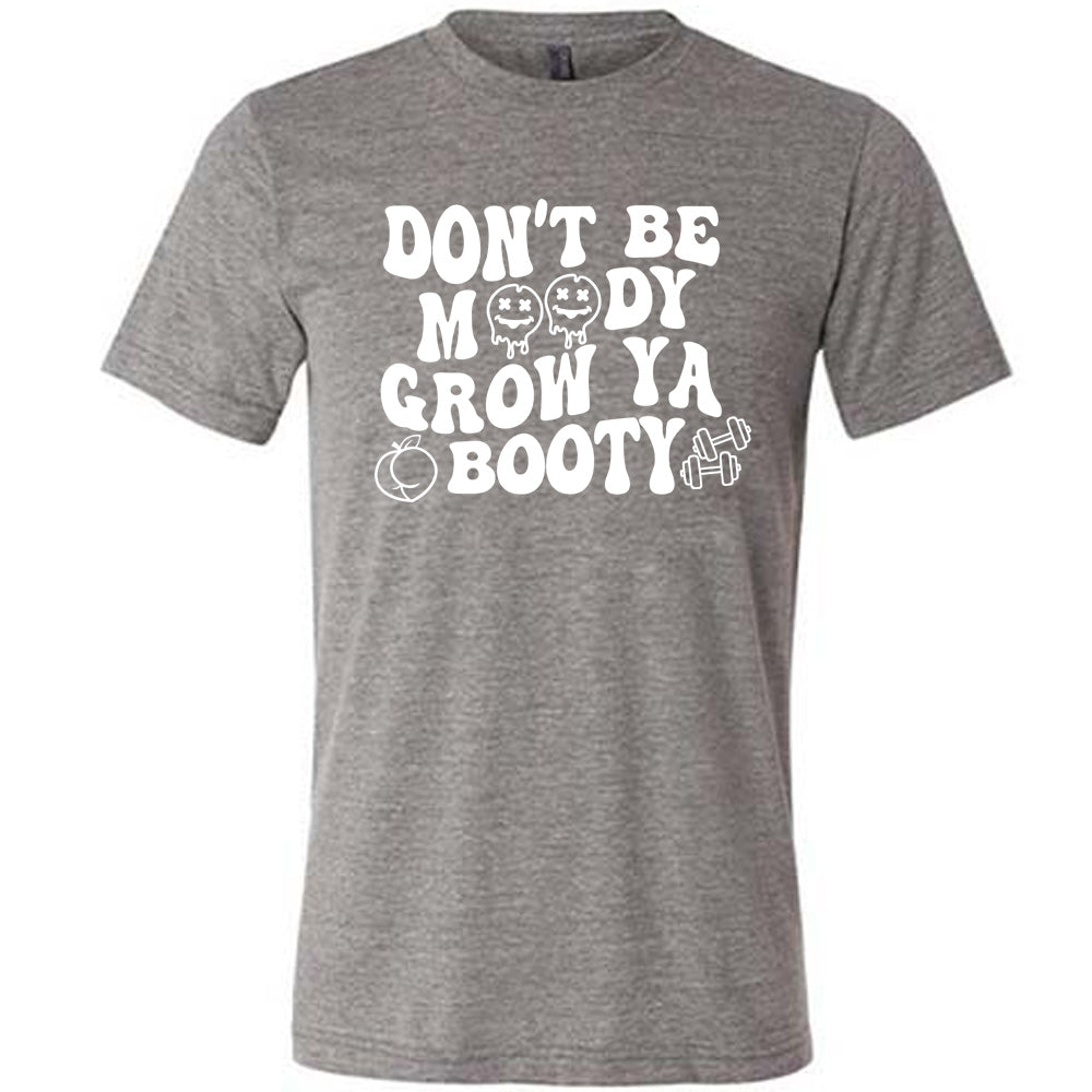 Grey Unisex Tee with Don't Be Moody Grow Ya Booty in white lettering, the o's are emojis, and there's a peach and two barbells