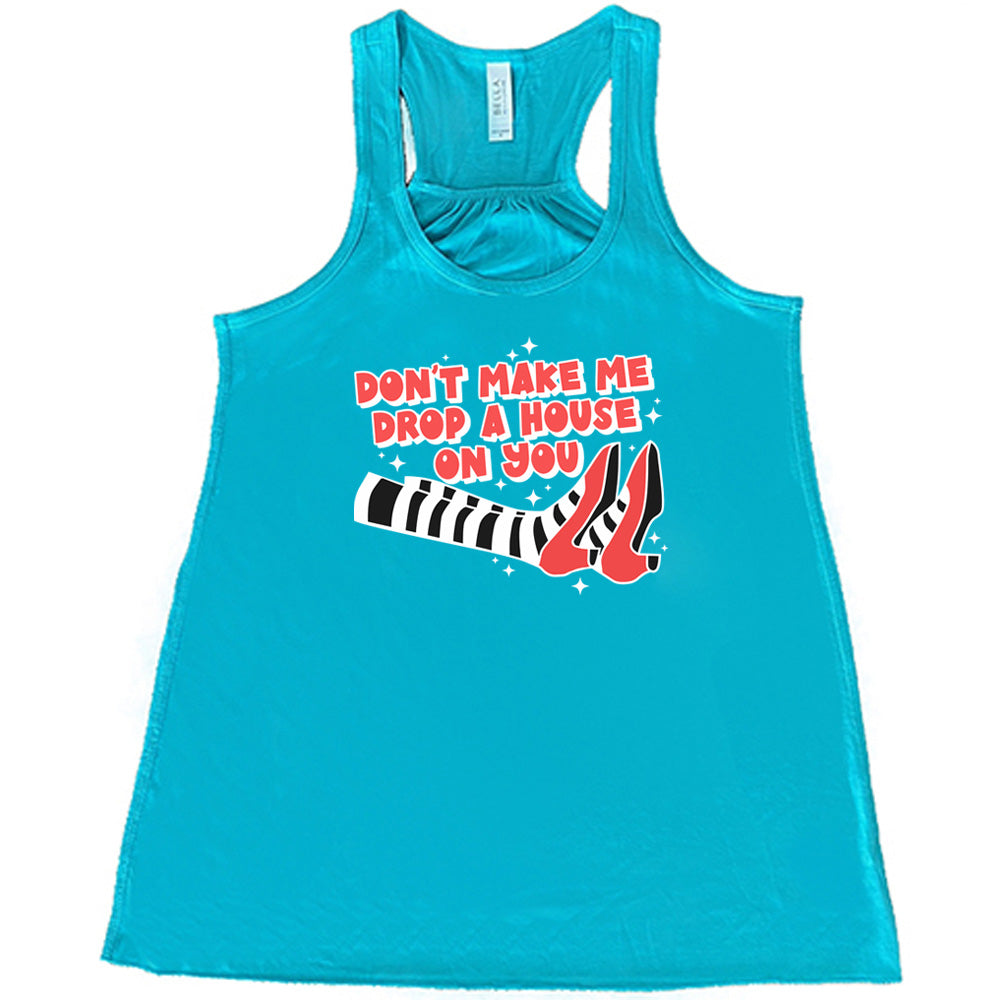 teal shirt with the text "Don't Make Me Drop A House On You" on it