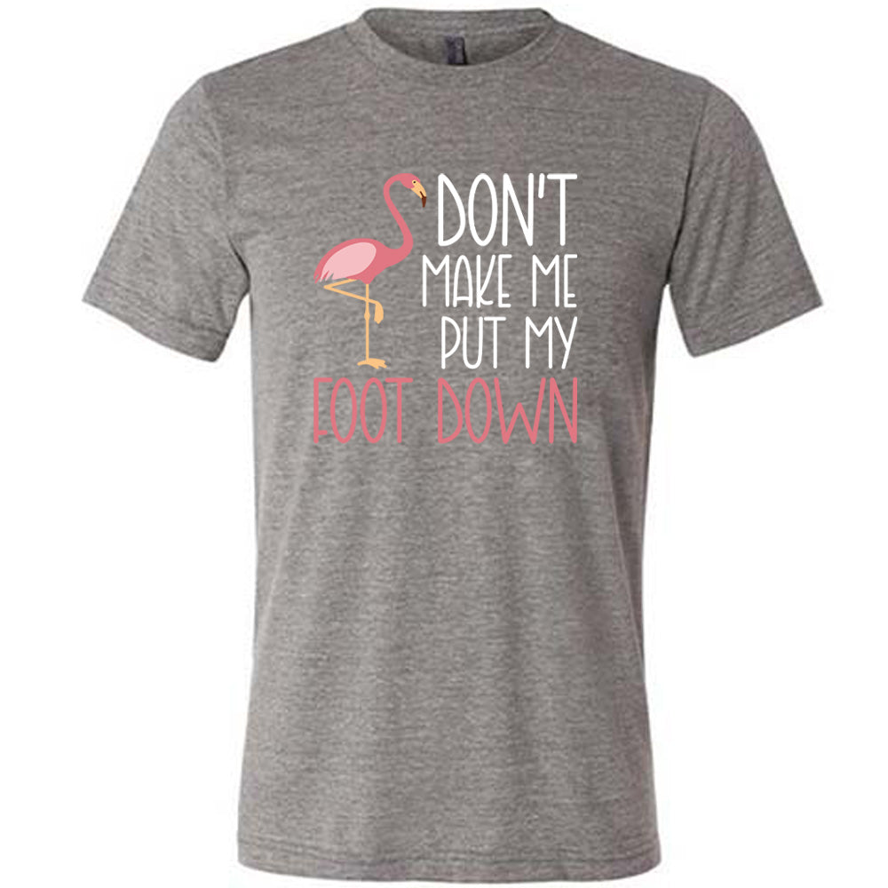 grey unisex tee with the words "don't make me put my foot down" on it, with the graphic of a flamingo next to the words, with its foot raised