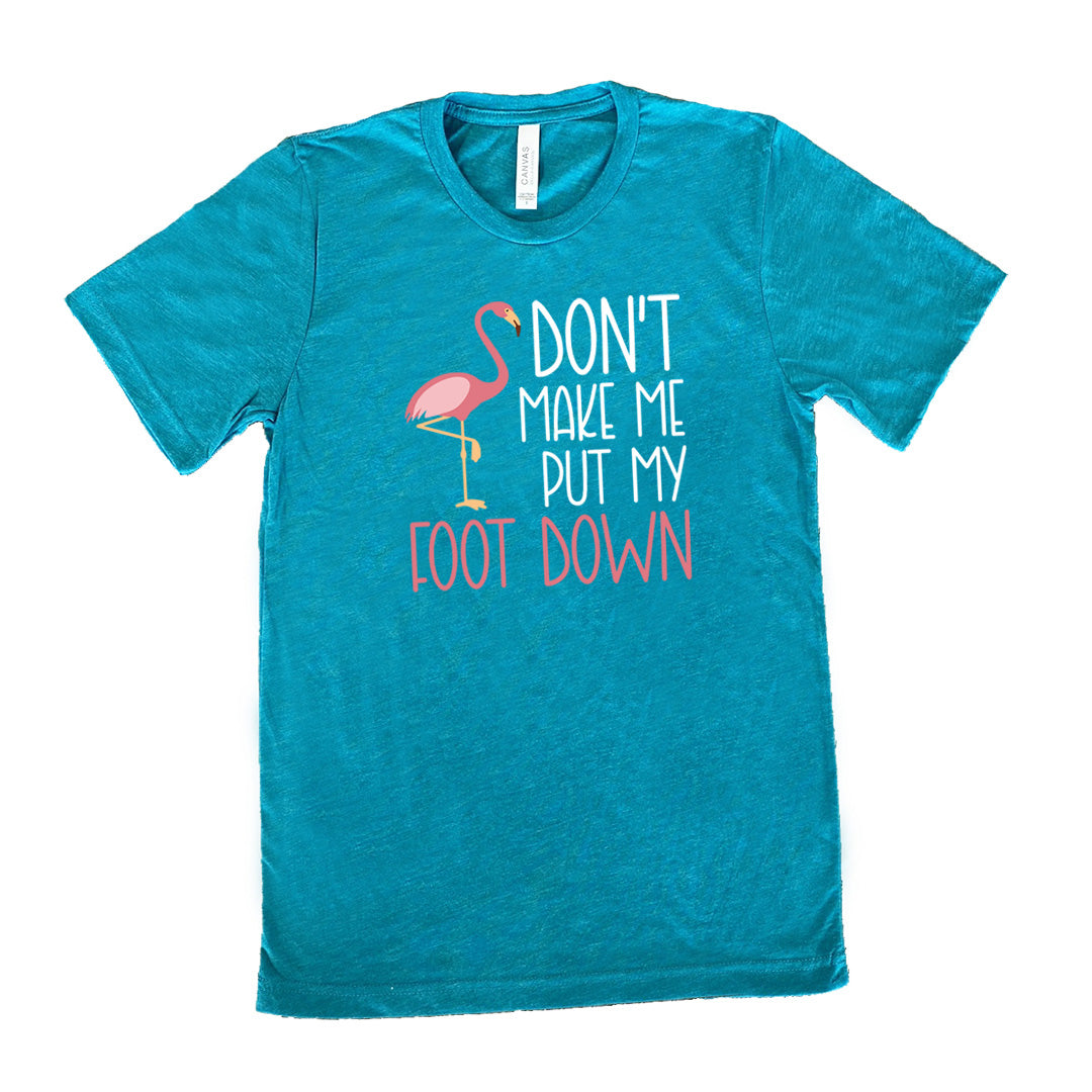 teal unisex tee with the words "don't make me put my foot down" on it, with the graphic of a flamingo next to the words, with its foot raised
