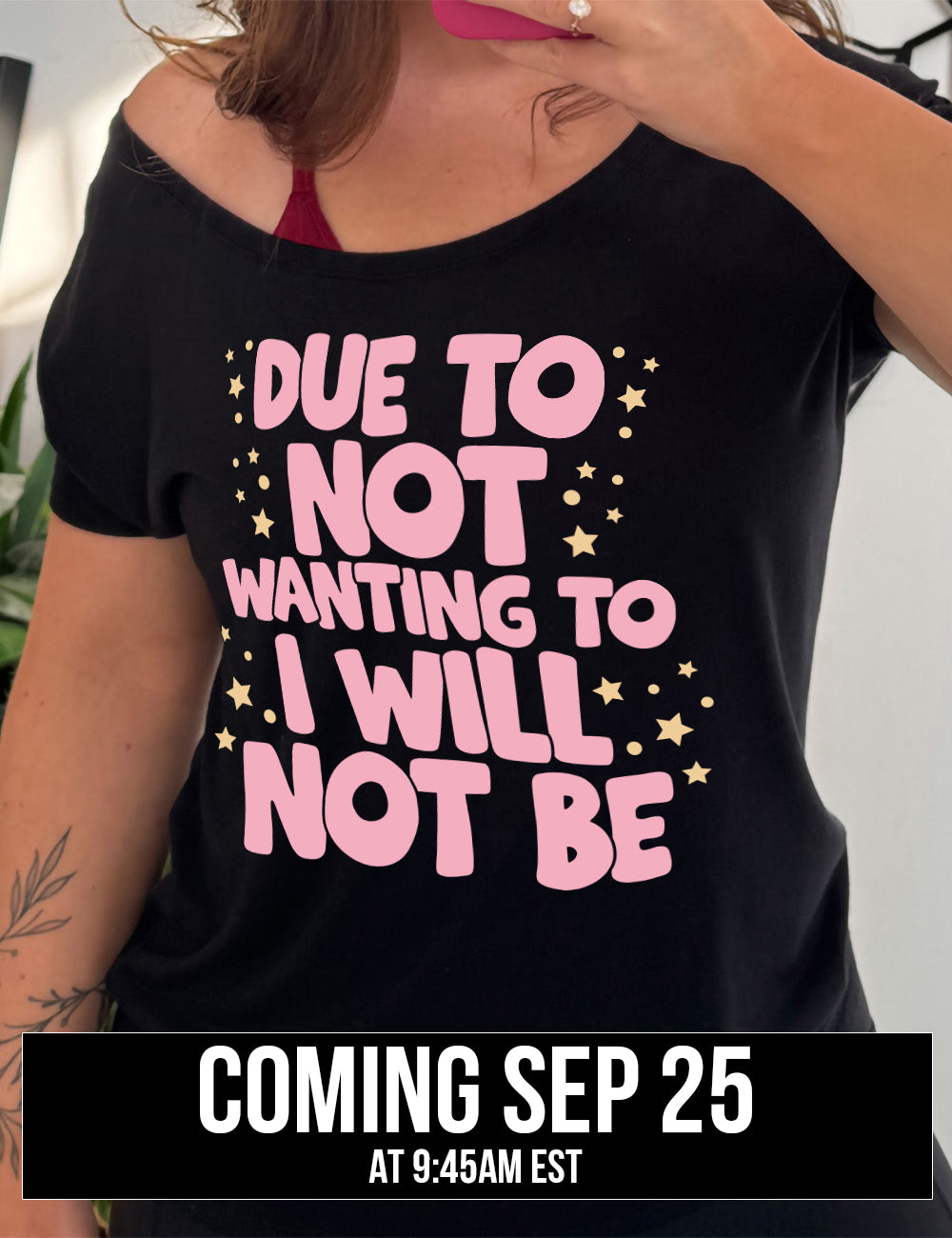 black slouchy tee with the wording saying "due to not wanting to I will not be" in thick font, with many star and dot graphics around it, coming September 25th