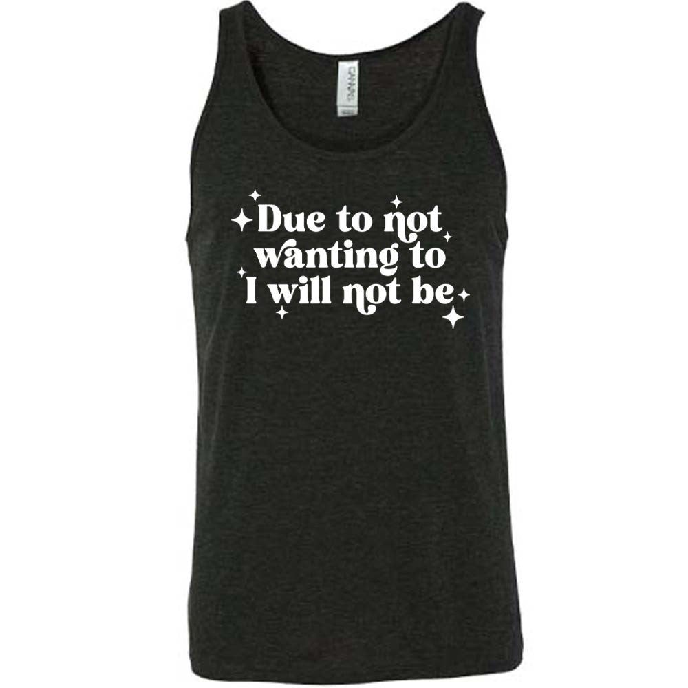 black shirt with the text "Due To Not Wanting To I Will Not Be" on it