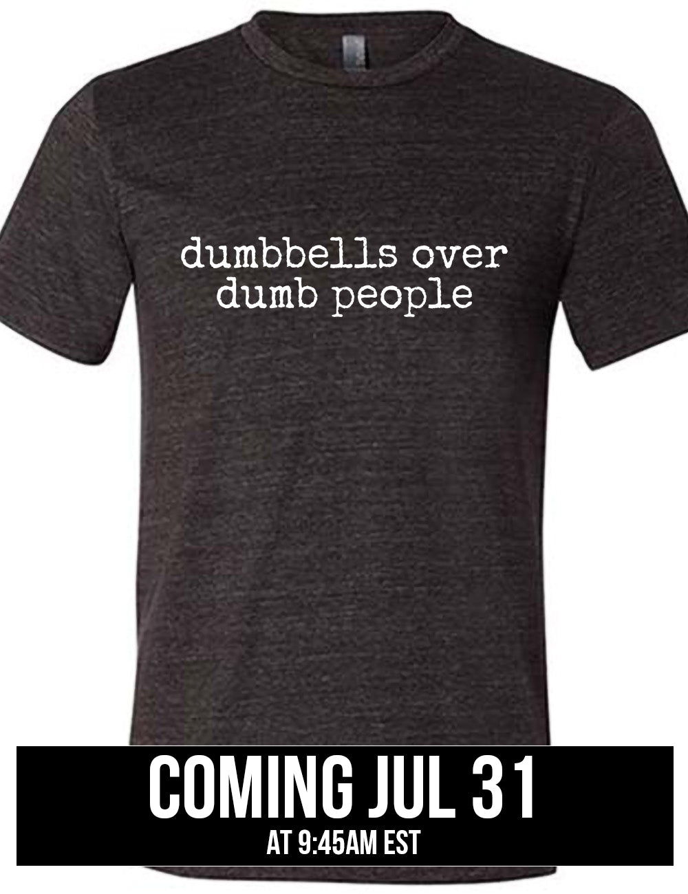 black unisex tee with the words "dumbbells over dumb people" on it, coming july 31st