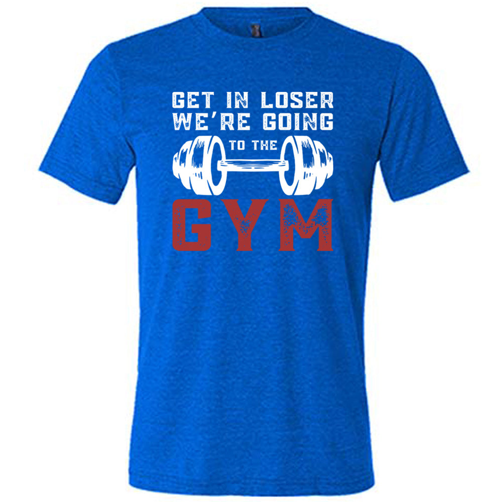 Blue Unisex Tee with Get in Loser We're Going to the Gym in white and red lettering, with a barbell