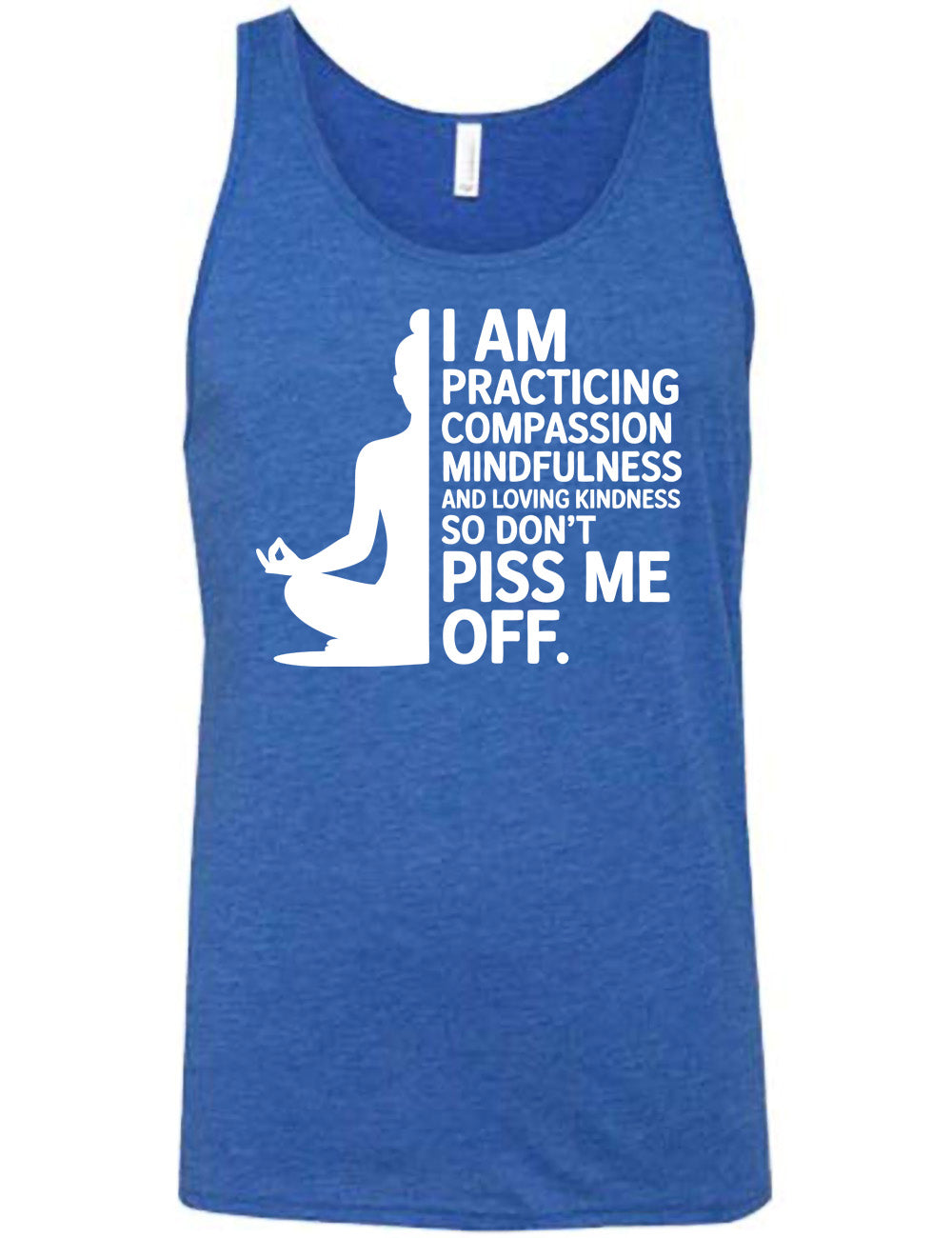 blue unisex tank with the graphic of a woman's silhouette (only one half of it) next to the words saying "I am practicing compassion mindfulness and loving kindness so don't piss me off."