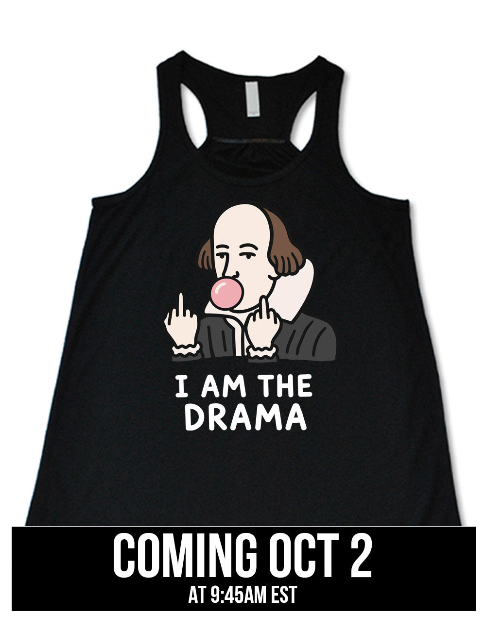 black flowy racerback tank with the graphic of Shakespeare, blowing a bubble of gum and giving two middle fingers, with words underneath saying "I AM THE DRAMA" coming October 2nd