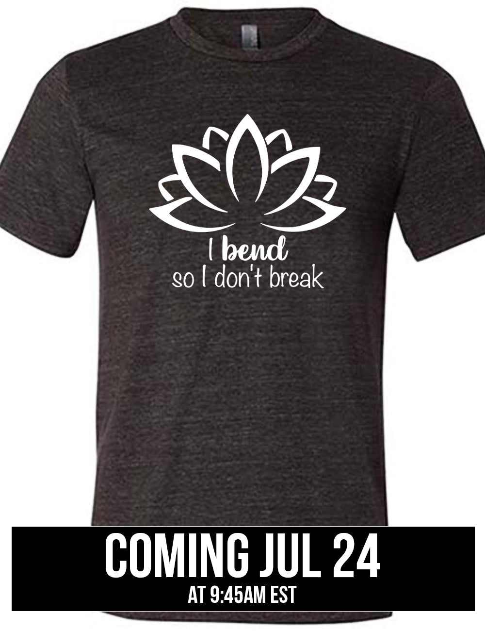 black unisex tee with the graphic silhouette of a lotus and the words underneath saying "I bend so I don't break" coming july 24th