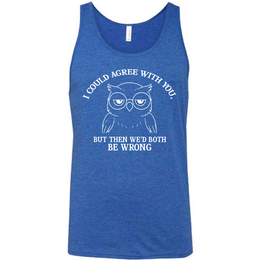 blue unisex tank with the graphic of an annoyed-looking bespectacled owl, eyes half-lidded, and the words "I could agree with you, but then we'd both be wrong" written around it