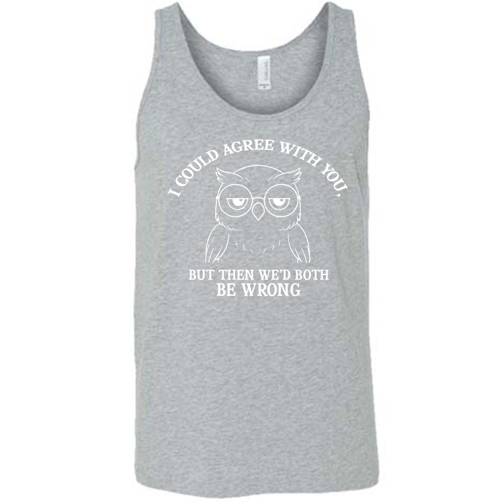 grey unisex tank with the graphic of an annoyed-looking bespectacled owl, eyes half-lidded, and the words "I could agree with you, but then we'd both be wrong" written around it
