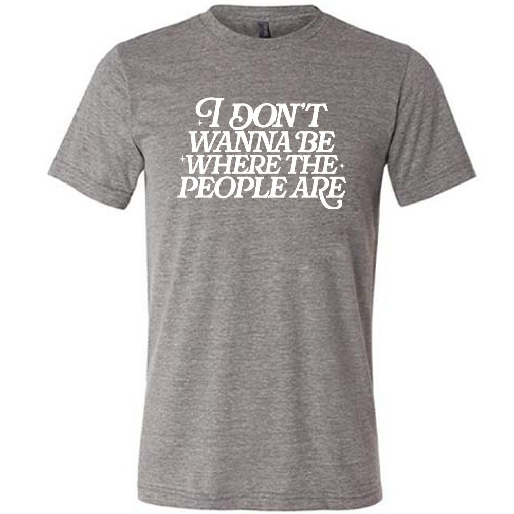 grey unisex tee with the words "I don't wanna be where the people are" on it